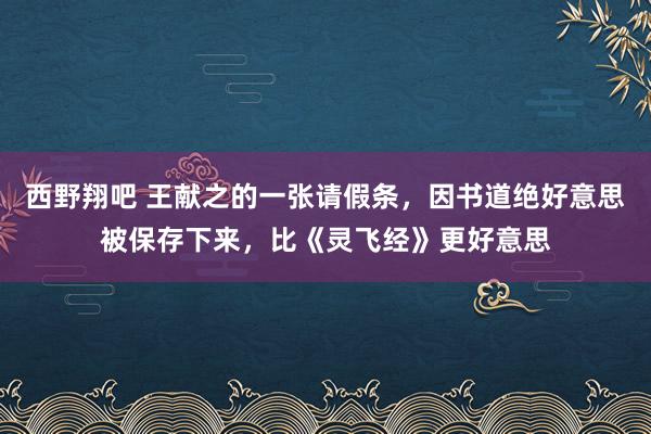 西野翔吧 王献之的一张请假条，因书道绝好意思被保存下来，比《灵飞经》更好意思