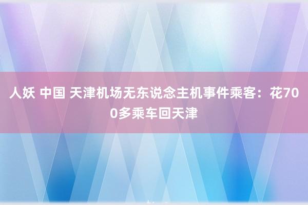 人妖 中国 天津机场无东说念主机事件乘客：花700多乘车回天津