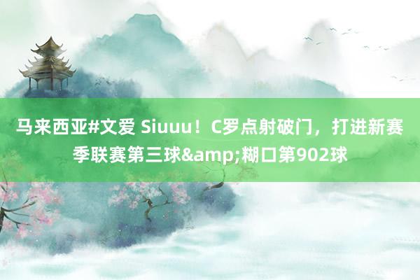 马来西亚#文爱 Siuuu！C罗点射破门，打进新赛季联赛第三球&糊口第902球