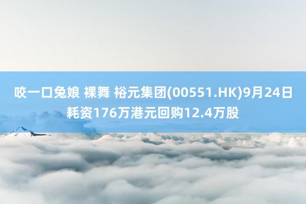 咬一口兔娘 裸舞 裕元集团(00551.HK)9月24日耗资176万港元回购12.4万股