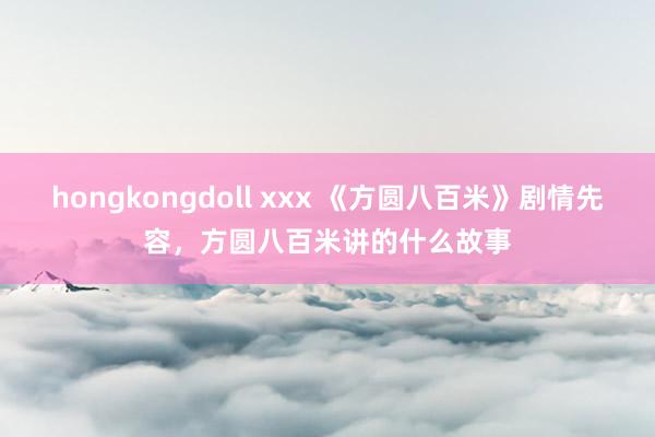 hongkongdoll xxx 《方圆八百米》剧情先容，方圆八百米讲的什么故事