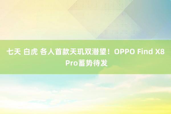 七天 白虎 各人首款天玑双潜望！OPPO Find X8 Pro蓄势待发