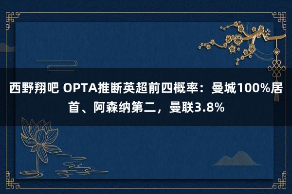 西野翔吧 OPTA推断英超前四概率：曼城100%居首、阿森纳第二，曼联3.8%