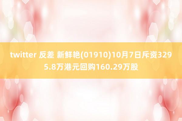 twitter 反差 新鲜艳(01910)10月7日斥资3295.8万港元回购160.29万股