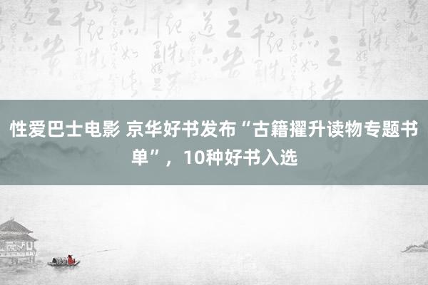 性爱巴士电影 京华好书发布“古籍擢升读物专题书单”，10种好书入选