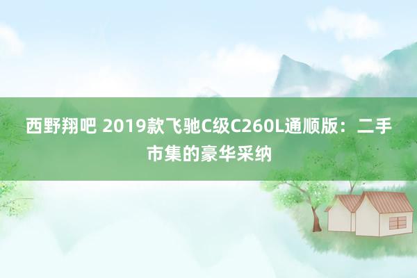 西野翔吧 2019款飞驰C级C260L通顺版：二手市集的豪华采纳