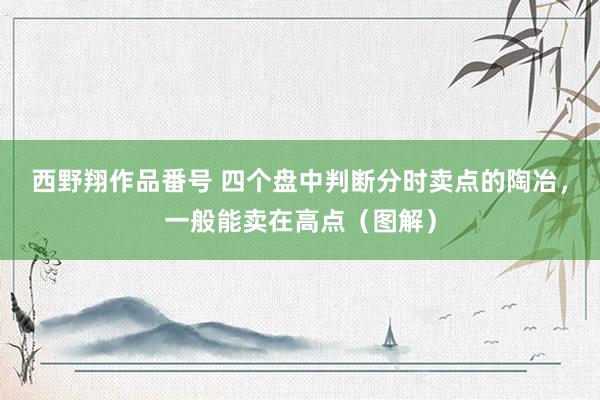 西野翔作品番号 四个盘中判断分时卖点的陶冶，一般能卖在高点（图解）