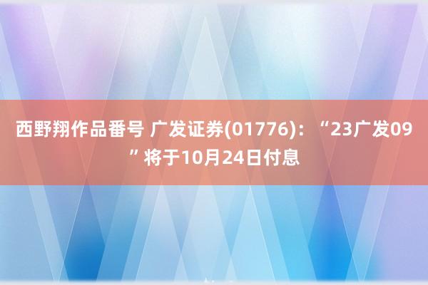 西野翔作品番号 广发证券(01776)：“23广发09”将于10月24日付息