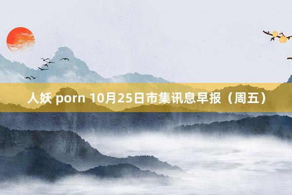 人妖 porn 10月25日市集讯息早报（周五）