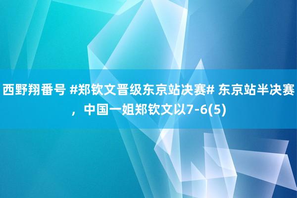 西野翔番号 #郑钦文晋级东京站决赛# 东京站半决赛，中国一姐郑钦文以7-6(5)