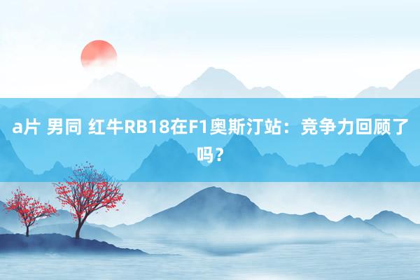 a片 男同 红牛RB18在F1奥斯汀站：竞争力回顾了吗？