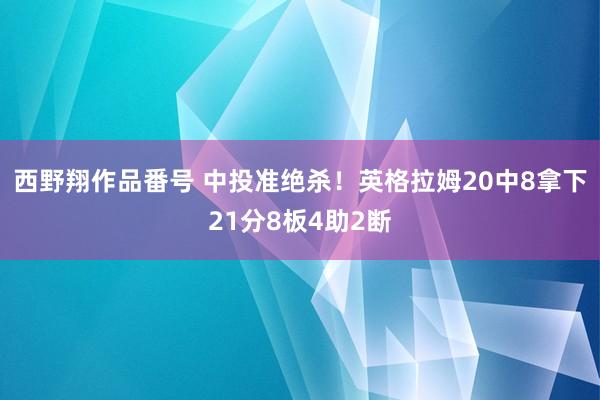 西野翔作品番号 中投准绝杀！英格拉姆20中8拿下21分8板4助2断