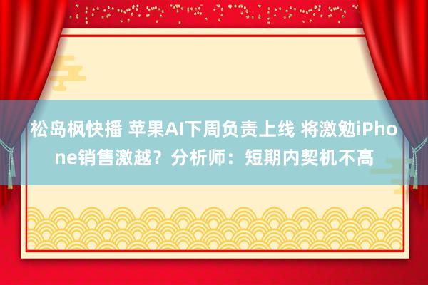 松岛枫快播 苹果AI下周负责上线 将激勉iPhone销售激越？分析师：短期内契机不高