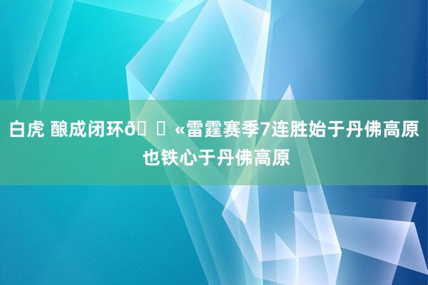 白虎 酿成闭环💫雷霆赛季7连胜始于丹佛高原 也铁心于丹佛高原