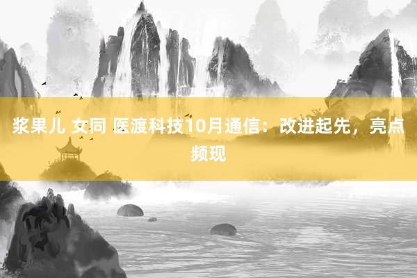 浆果儿 女同 医渡科技10月通信：改进起先，亮点频现