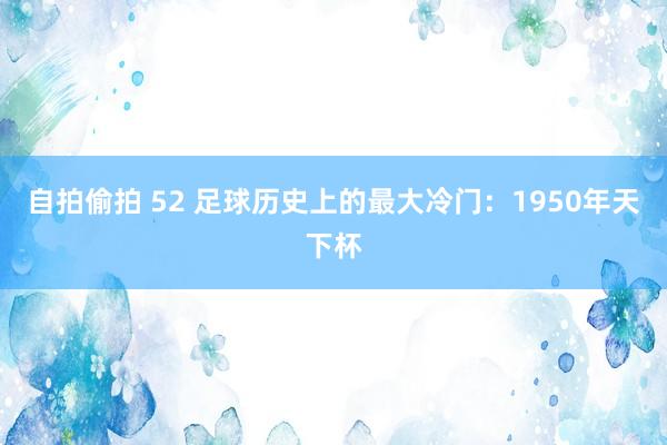 自拍偷拍 52 足球历史上的最大冷门：1950年天下杯